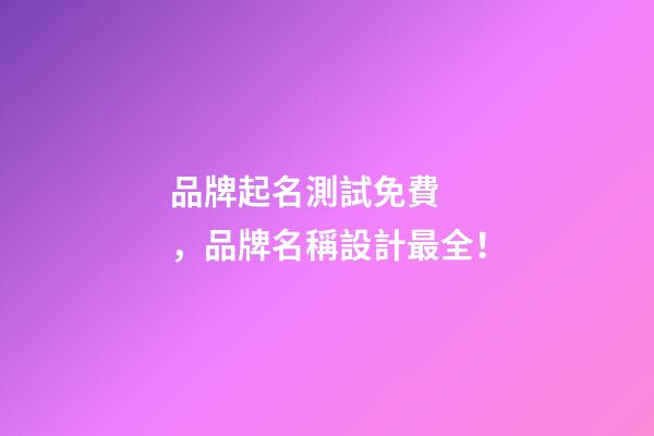 品牌起名測試免費，品牌名稱設計最全！-第1張-商標起名-玄機派